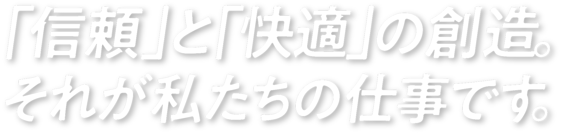 「信頼」と「快適」の創造。それが私たちの仕事です。
